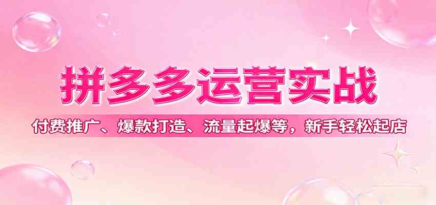 拼多多运营实战，付费推广、爆款打造、流量起爆等，新手轻松起店白米粥资源网-汇集全网副业资源白米粥资源网