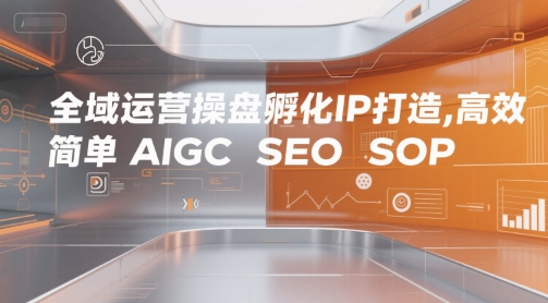 全域运营操盘孵化IP打造，高效 简单 AIGC SEO SOP白米粥资源网-汇集全网副业资源白米粥资源网