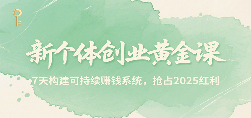 新个体创业黄金课，7天构建可持续赚钱系统，抢占2025红利白米粥资源网-汇集全网副业资源白米粥资源网