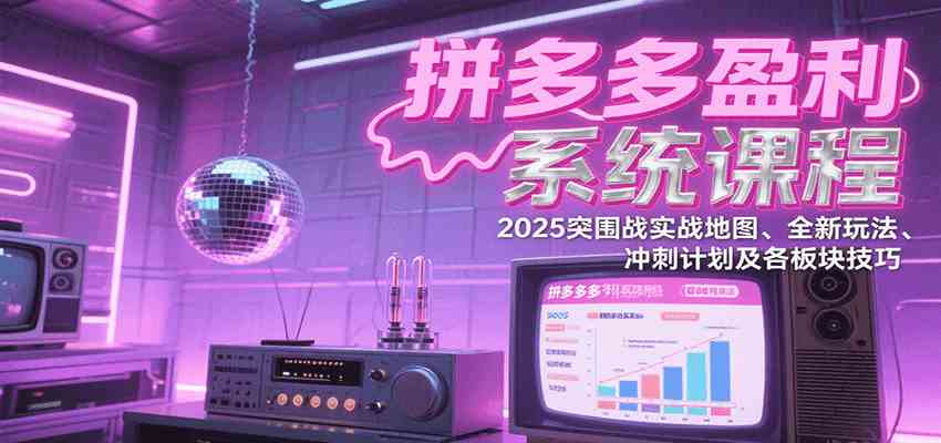 拼多多盈利系统课程：2025突围战实战地图、全新玩法、冲刺计划及各板块技巧白米粥资源网-汇集全网副业资源白米粥资源网