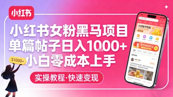 小红书女粉黑马项目，单篇帖子日入1k+，小白零成本上手白米粥资源网-汇集全网副业资源白米粥资源网