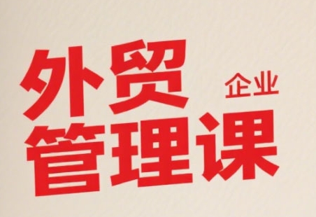 中小外贸企业管理课，系统性强，直击痛点，助企业全面提升管理智慧白米粥资源网-汇集全网副业资源白米粥资源网