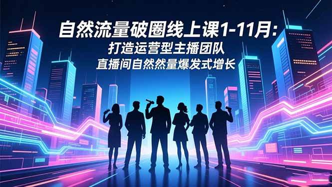 (16810期)自然流量破圈线上课1-11月:打造运营型主播团队 直播间自然流量爆发式增长白米粥资源网-汇集全网副业资源白米粥资源网