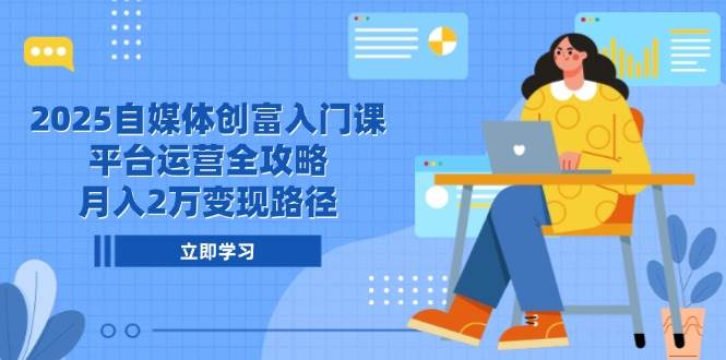 2025自媒体创富入门课，平台运营全攻略，月入2万变现路径白米粥资源网-汇集全网副业资源白米粥资源网
