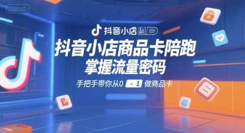 抖音小店商品卡陪跑，掌握流量密码，手把手带你从0-1做商品卡白米粥资源网-汇集全网副业资源白米粥资源网