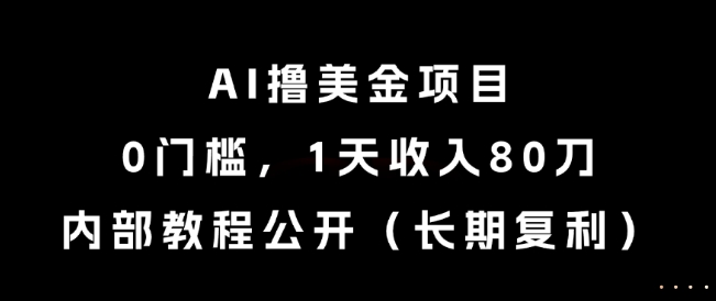 AI撸美金项目，0门槛，1天收入80刀，内部教程公开（长期复利）【揭秘】白米粥资源网-汇集全网副业资源白米粥资源网
