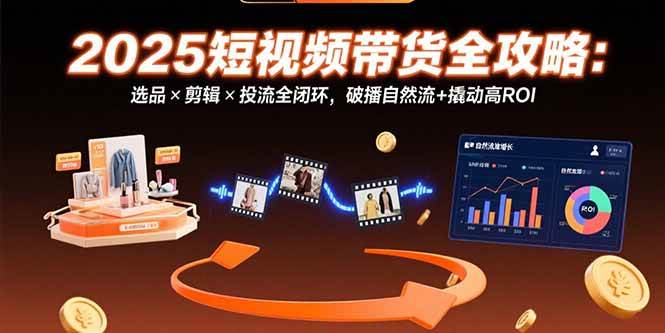 （15513期）2025短视频带货全攻略：选品×剪辑×投流全闭环，破播自然流+撬动高ROI白米粥资源网-汇集全网副业资源白米粥资源网