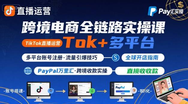 跨境电商线上课，TikTok 直播运营 + 多平台账号注册 + PayPal 万里汇实操教程白米粥资源网-汇集全网副业资源白米粥资源网