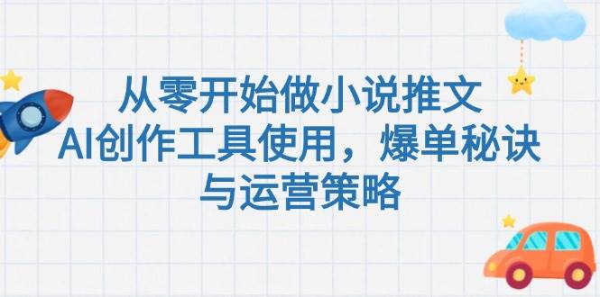 （15105期）从零开始做小说推文，AI创作工具使用，爆单秘诀与运营策略白米粥资源网-汇集全网副业资源白米粥资源网
