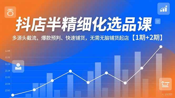 (16825期)抖店半精细化选品课,多源头截流、爆款预判、快速铺货,无需无脑铺货起店【1期+2期】白米粥资源网-汇集全网副业资源白米粥资源网