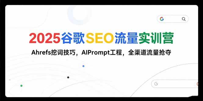 （15411期）2025谷歌SEO流量实训营;，Ahrefs挖词技巧，AIPrompt工程，全渠道流量抢夺白米粥资源网-汇集全网副业资源白米粥资源网