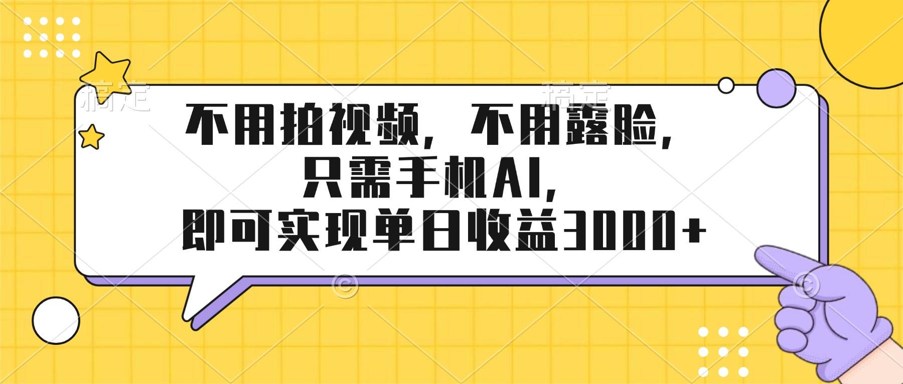 （17310期）不用拍视频，不用露脸，只需手机ai，即可实现单日收益3000+白米粥资源网-汇集全网副业资源白米粥资源网