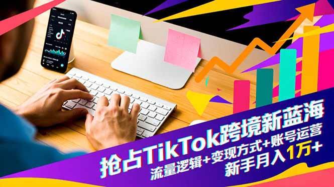 (16640期)抢占TikTok跨境新蓝海:流量逻辑+变现方式+账号运营,新手月入1万+白米粥资源网-汇集全网副业资源白米粥资源网