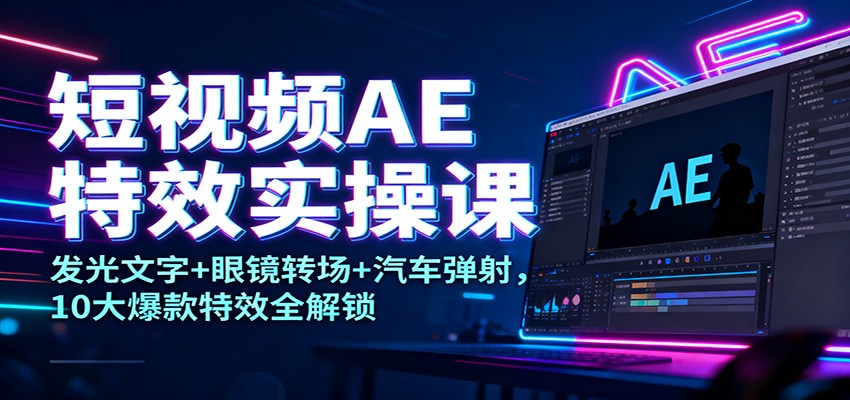 短视频AE特效实操课：发光文字+眼镜转场+汽车弹射，10大爆款特效全解锁白米粥资源网-汇集全网副业资源白米粥资源网