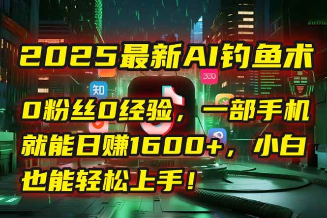 （15163期）2025最新AI钓鱼术：0粉丝0经验，一部手机就能开启自动赚钱模式！白米粥资源网-汇集全网副业资源白米粥资源网