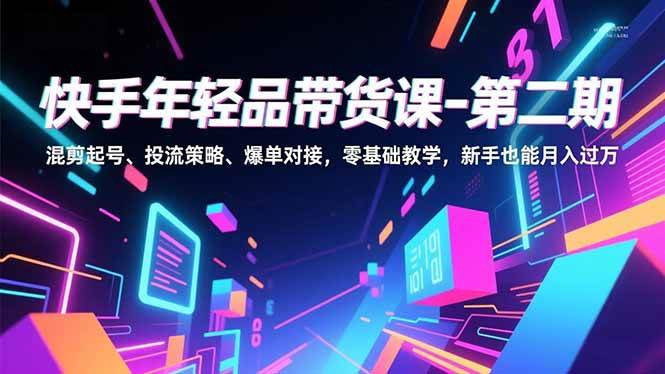 （16901期）快手年轻品带货课-第二期，混剪起号、投流策略、爆单对接，零基础教学，新手也能月入过万白米粥资源网-汇集全网副业资源白米粥资源网