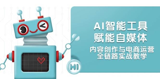 AI智能工具赋能自媒体，内容创作与电商运营，全链路实战教学白米粥资源网-汇集全网副业资源白米粥资源网