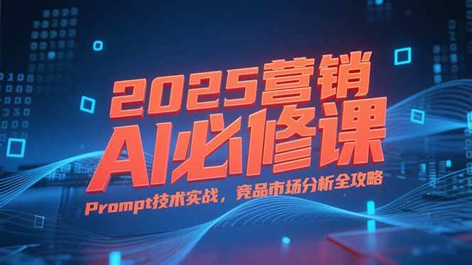 （15306期）2025营销AI必修课，业务拆解逻辑，Prompt技术实战，竞品市场分析全攻略白米粥资源网-汇集全网副业资源白米粥资源网