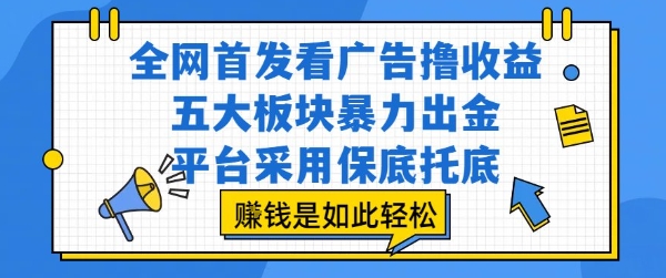全网首发看广告撸收益，五大板块暴力出金，平台采用保底托底，挣钱是如此轻松作【揭秘】白米粥资源网-汇集全网副业资源白米粥资源网