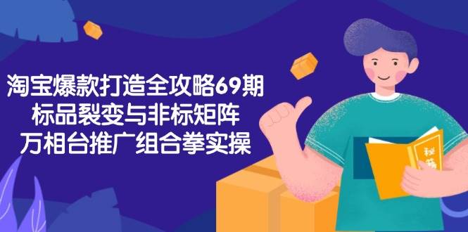 （15102期）淘宝爆款打造全攻略-69期，标品裂变与非标矩阵，万相台推广组合拳实操白米粥资源网-汇集全网副业资源白米粥资源网