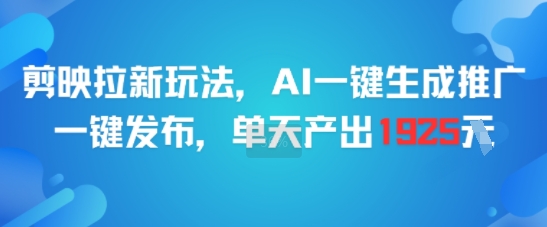 剪映拉新玩法，AI一键生成推广，一键发布，单天最高产出1925白米粥资源网-汇集全网副业资源白米粥资源网