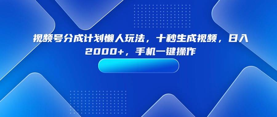 （15932期）视频号分成计划懒人玩法，十秒生成视频，日入2000+，手机一键操作白米粥资源网-汇集全网副业资源白米粥资源网