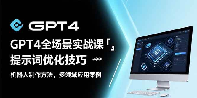 （15499期）GPT4全场景实战课：提示词优化技巧，机器人制作方法，多领域应用案例白米粥资源网-汇集全网副业资源白米粥资源网