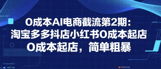0成本AI电商截流第2期：淘宝多多抖店小红书0成本起店，简单粗暴白米粥资源网-汇集全网副业资源白米粥资源网