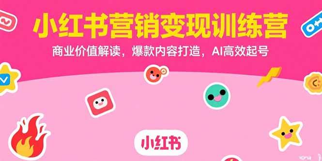 （15409期）小红书营销变现训练营，商业价值解读，爆款内容打造，AI高效起号白米粥资源网-汇集全网副业资源白米粥资源网