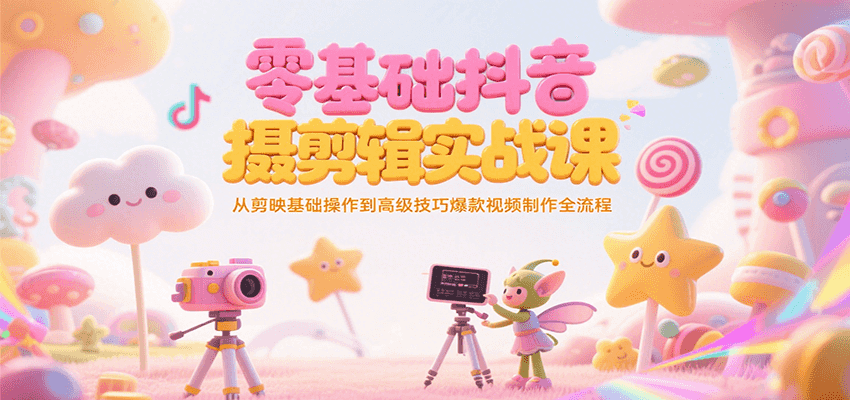 零基础抖音短视频拍摄剪辑实战课，从剪映基础操作到高级技巧爆款视频制作全流程白米粥资源网-汇集全网副业资源白米粥资源网