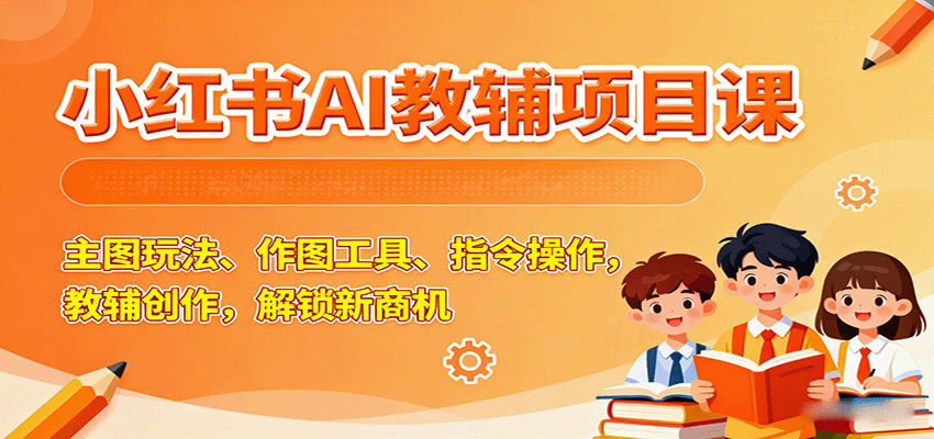 小红书AI教辅项目课，主图玩法、作图工具、指令操作，教辅创作，解锁新商机白米粥资源网-汇集全网副业资源白米粥资源网