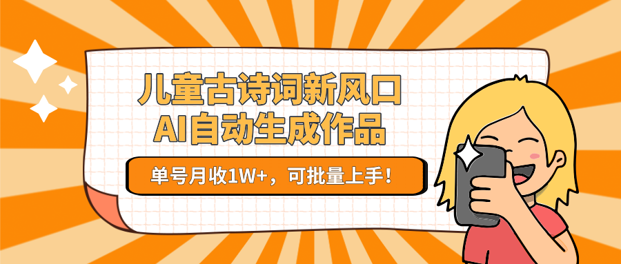 儿童古诗词新风口！AI自动生成作品，单号月收1W+，可批量上手！白米粥资源网-汇集全网副业资源白米粥资源网