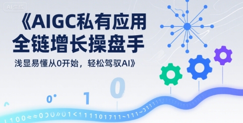 AIGC私有化应用全链增长操盘手，浅显易懂从0开始，轻松驾驭AI白米粥资源网-汇集全网副业资源白米粥资源网