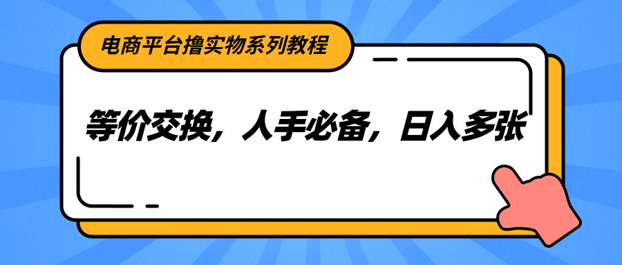 电商平台撸实物系列教程，等价交换，人手必备，日入多张白米粥资源网-汇集全网副业资源白米粥资源网