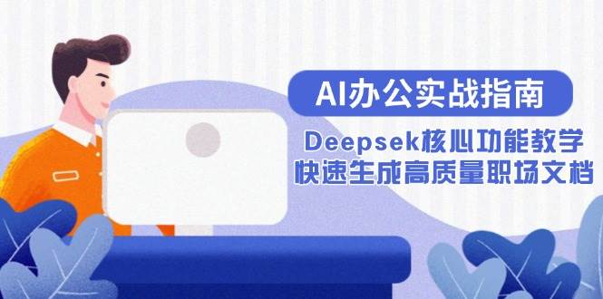 （15018期）AI办公实战指南：Deepsek核心功能教学，快速生成高质量职场文档白米粥资源网-汇集全网副业资源白米粥资源网