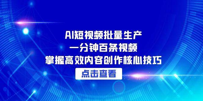 （15025期）AI短视频批量生产：一分钟百条视频，掌握高效内容创作核心技巧白米粥资源网-汇集全网副业资源白米粥资源网