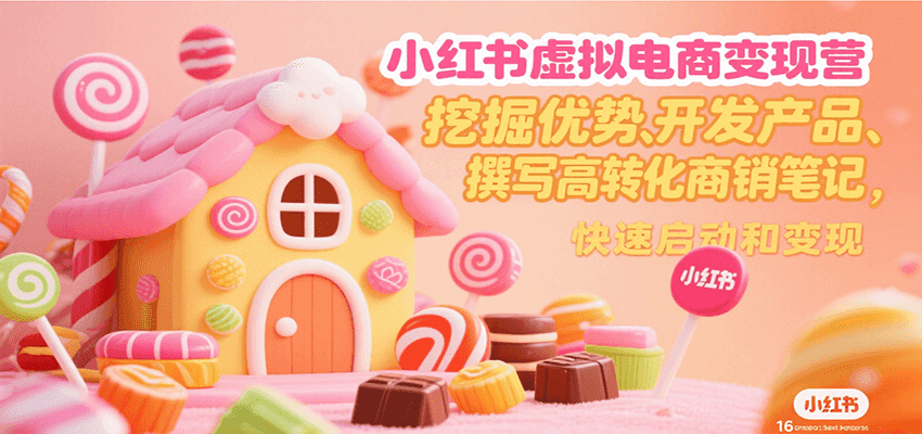 小红书虚拟电商变现营，挖掘优势、开发产品、撰写高转化商销笔记，快速启动和变现白米粥资源网-汇集全网副业资源白米粥资源网