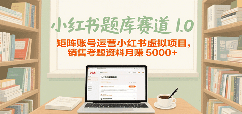 小红书题库赛道1.0，矩阵账号运营小红书虚拟项目，销售行业资格证考题资料月赚5000+白米粥资源网-汇集全网副业资源白米粥资源网