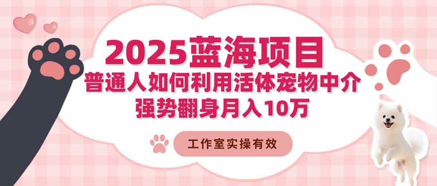 （16489期）2025蓝海项目：普通人如何利用活体宠物中介，强势翻身月入10万白米粥资源网-汇集全网副业资源白米粥资源网
