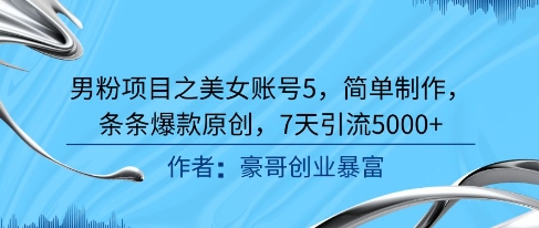 男粉项目之美女账号5，简单制作，条条爆款原创，7天引流5000+白米粥资源网-汇集全网副业资源白米粥资源网