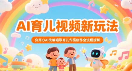 AI育儿视频新玩法，穷开心AI改编唱歌育儿作品制作全流程拆解白米粥资源网-汇集全网副业资源白米粥资源网