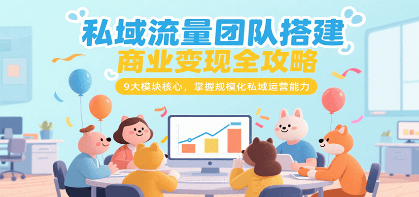 私域流量团队搭建商业变现全攻略，9大模块核心，掌握规模化私域运营能力白米粥资源网-汇集全网副业资源白米粥资源网