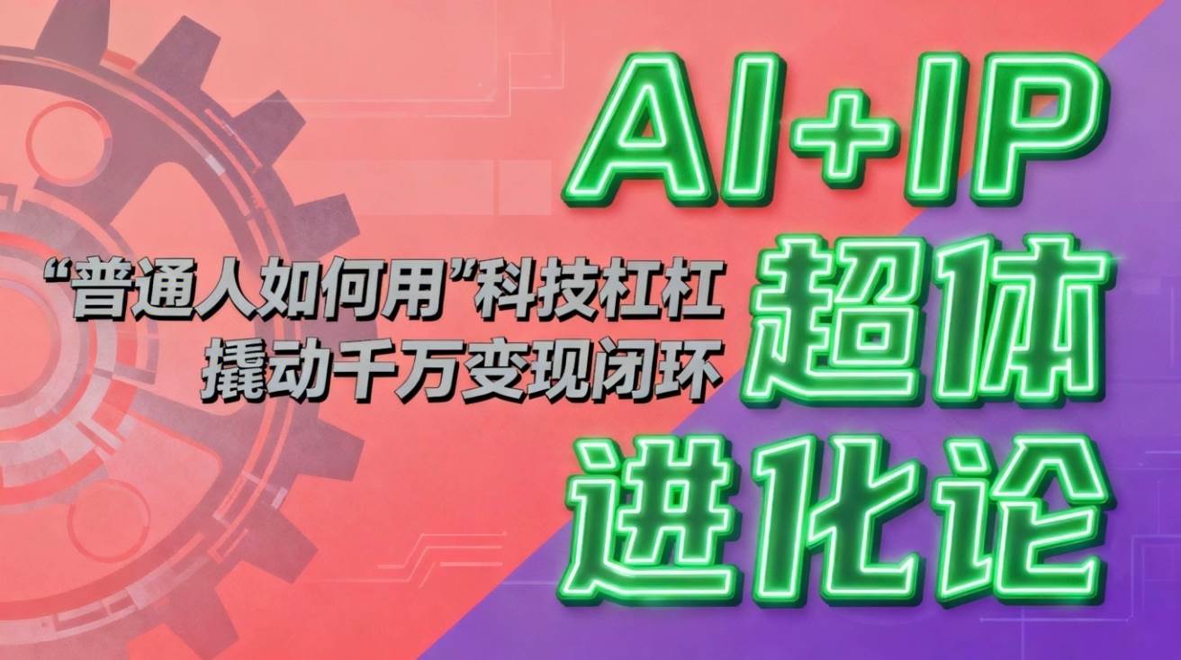 （16703期）AI+IP超体进化论：普通人如何用“科技杠杆”撬动千万变现闭环？白米粥资源网-汇集全网副业资源白米粥资源网