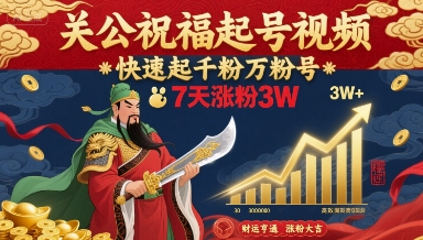 关公祝福起号视频，快速起千粉万粉号，7天涨粉3W白米粥资源网-汇集全网副业资源白米粥资源网