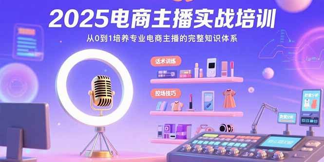 （15560期）2025电商主播实战培训：从0到1培养专业电商主播的完整知识体系白米粥资源网-汇集全网副业资源白米粥资源网