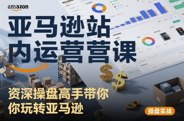 亚马逊站内运营课：资深操盘高手带你玩转亚马逊白米粥资源网-汇集全网副业资源白米粥资源网