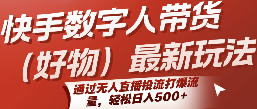 快手数字人带货（好物）最新玩法，通过无人直播投流打爆流量，轻松日入500+白米粥资源网-汇集全网副业资源白米粥资源网
