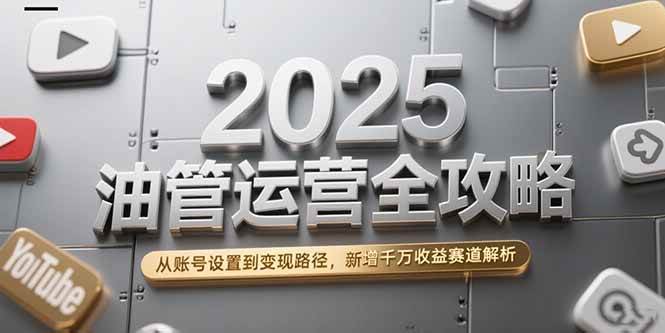 （15232期）2025油管运营全攻略，从账号设置到变现路径，新增千万收益赛道解析白米粥资源网-汇集全网副业资源白米粥资源网