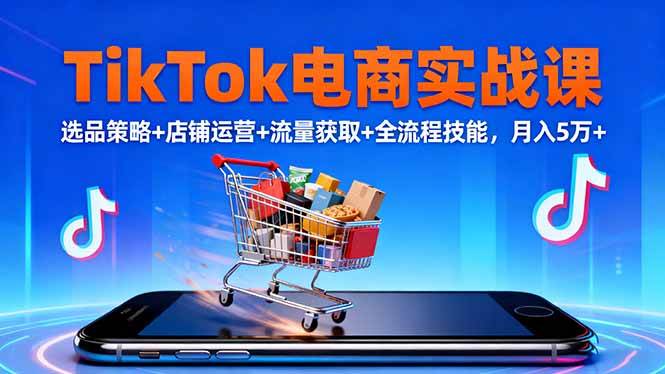 (16422期)TikTok电商实战课10月,选品策略+店铺运营+流量获取+全流程技能,月入5万+白米粥资源网-汇集全网副业资源白米粥资源网