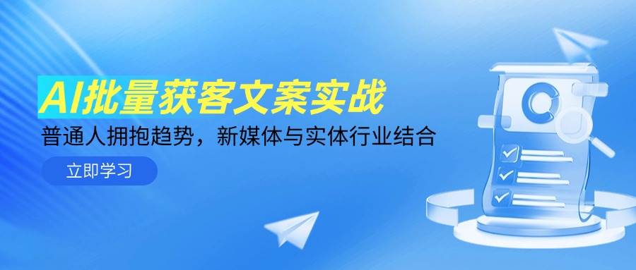 AI批量获客文案实战，普通人拥抱趋势，新媒体与实体行业结合白米粥资源网-汇集全网副业资源白米粥资源网